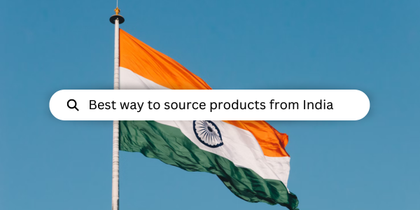 BEST WAY TO SOURCE PRODUCTS FROM INDIA